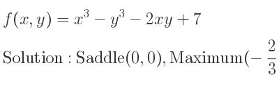 The f(x,y)=x^3-y^3-2xy+7 is Saddle(0,0),Maximum(-2/3 , 2/3)